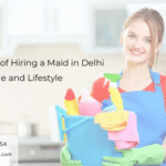 Top Benefits of Hiring a Maid in Delhi for Your Home and Lifestyle